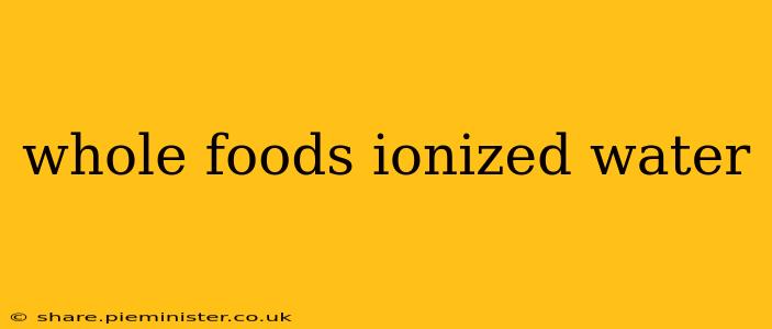 whole foods ionized water