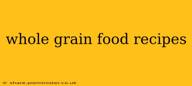 whole grain food recipes