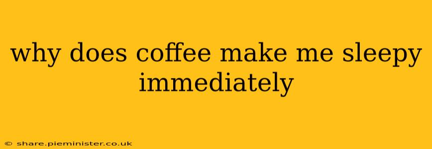 why does coffee make me sleepy immediately