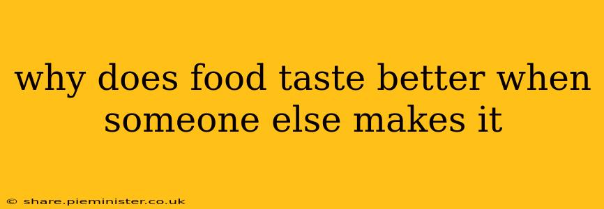 why does food taste better when someone else makes it