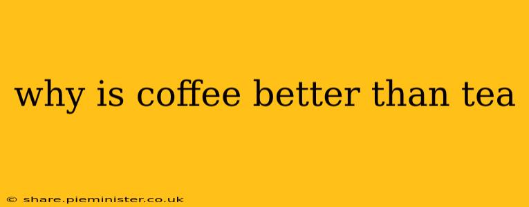 why is coffee better than tea