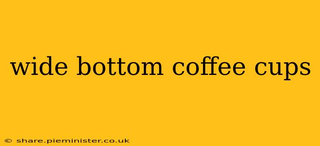 wide bottom coffee cups