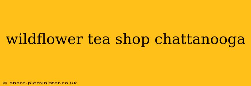 wildflower tea shop chattanooga