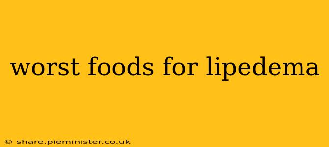 worst foods for lipedema